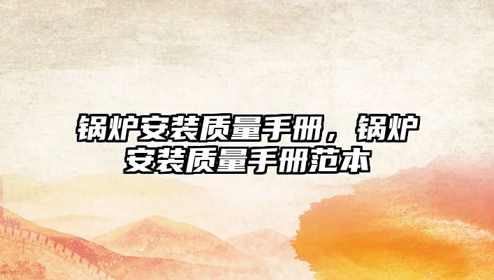 鍋爐安裝質(zhì)量手冊(cè)，鍋爐安裝質(zhì)量手冊(cè)范本