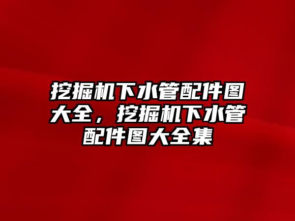 挖掘機(jī)下水管配件圖大全，挖掘機(jī)下水管配件圖大全集
