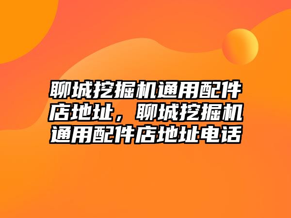 聊城挖掘機(jī)通用配件店地址，聊城挖掘機(jī)通用配件店地址電話