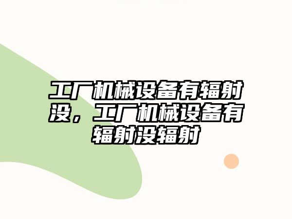 工廠機械設備有輻射沒，工廠機械設備有輻射沒輻射