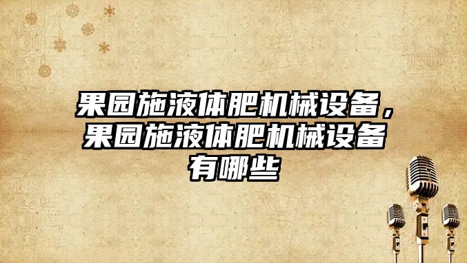 果園施液體肥機(jī)械設(shè)備，果園施液體肥機(jī)械設(shè)備有哪些