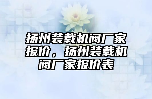 揚(yáng)州裝載機(jī)閥廠家報(bào)價(jià)，揚(yáng)州裝載機(jī)閥廠家報(bào)價(jià)表