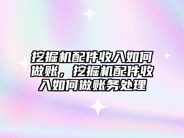 挖掘機(jī)配件收入如何做賬，挖掘機(jī)配件收入如何做賬務(wù)處理