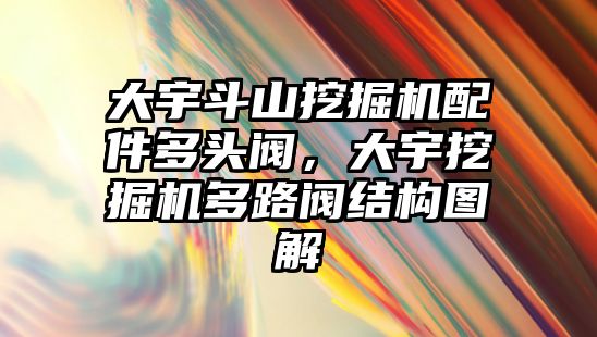 大宇斗山挖掘機(jī)配件多頭閥，大宇挖掘機(jī)多路閥結(jié)構(gòu)圖解