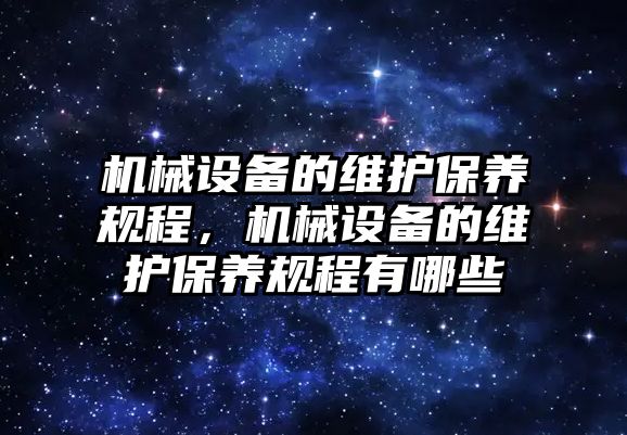 機械設(shè)備的維護保養(yǎng)規(guī)程，機械設(shè)備的維護保養(yǎng)規(guī)程有哪些