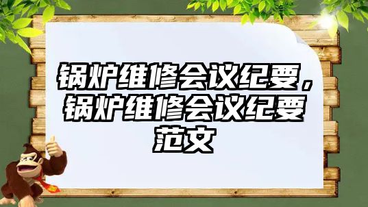 鍋爐維修會議紀(jì)要，鍋爐維修會議紀(jì)要范文