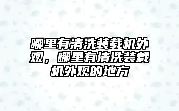 哪里有清洗裝載機(jī)外觀，哪里有清洗裝載機(jī)外觀的地方