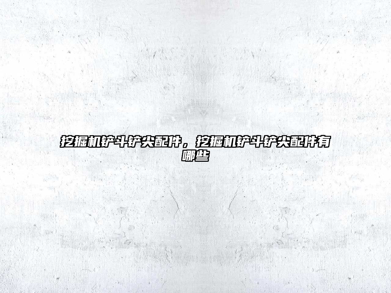 挖掘機鏟斗鏟尖配件，挖掘機鏟斗鏟尖配件有哪些