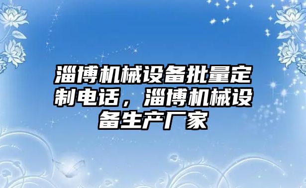 淄博機(jī)械設(shè)備批量定制電話，淄博機(jī)械設(shè)備生產(chǎn)廠家