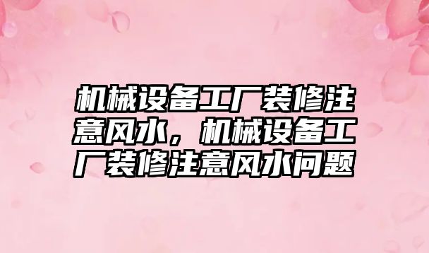 機(jī)械設(shè)備工廠裝修注意風(fēng)水，機(jī)械設(shè)備工廠裝修注意風(fēng)水問題