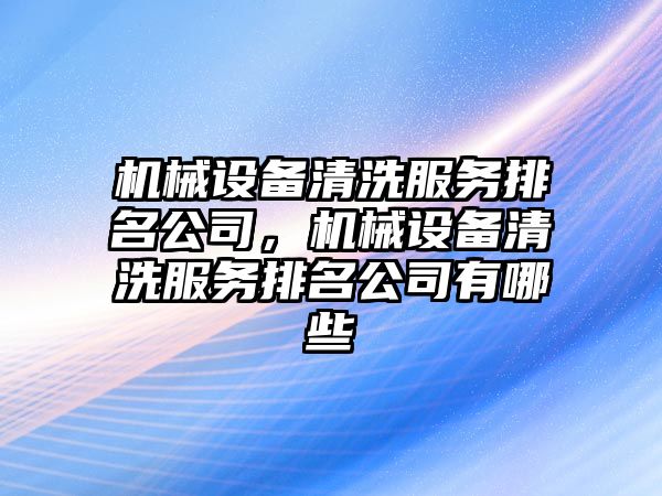 機(jī)械設(shè)備清洗服務(wù)排名公司，機(jī)械設(shè)備清洗服務(wù)排名公司有哪些