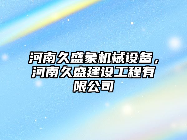 河南久盛象機械設(shè)備，河南久盛建設(shè)工程有限公司