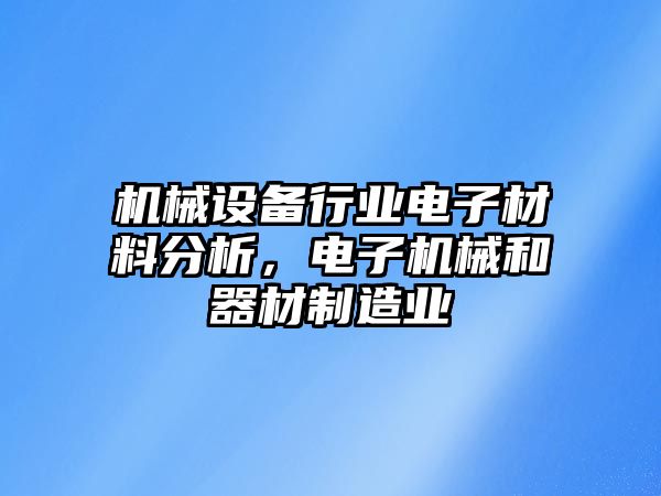 機械設備行業(yè)電子材料分析，電子機械和器材制造業(yè)