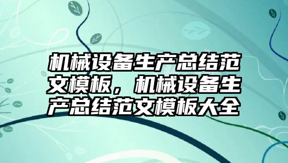 機(jī)械設(shè)備生產(chǎn)總結(jié)范文模板，機(jī)械設(shè)備生產(chǎn)總結(jié)范文模板大全