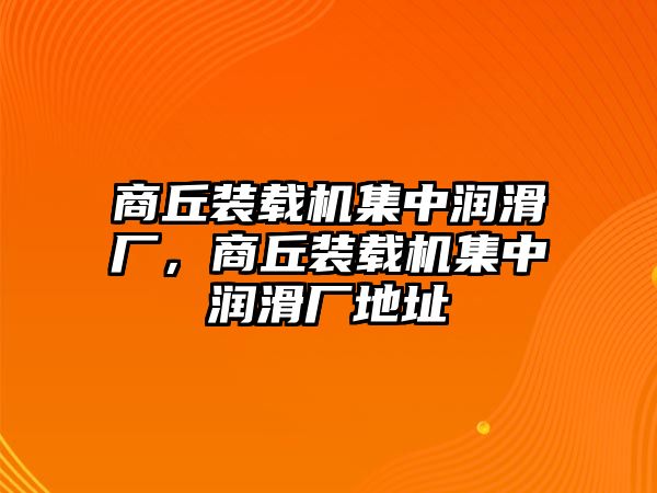 商丘裝載機集中潤滑廠，商丘裝載機集中潤滑廠地址