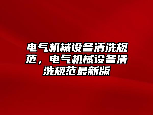 電氣機(jī)械設(shè)備清洗規(guī)范，電氣機(jī)械設(shè)備清洗規(guī)范最新版