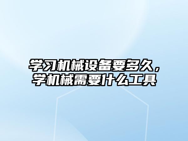 學習機械設備要多久，學機械需要什么工具