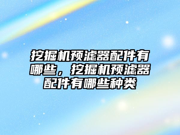 挖掘機(jī)預(yù)濾器配件有哪些，挖掘機(jī)預(yù)濾器配件有哪些種類