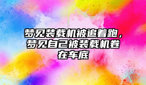 夢見裝載機被追著跑，夢見自己被裝載機卷在車底
