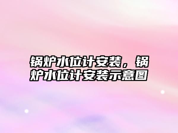 鍋爐水位計(jì)安裝，鍋爐水位計(jì)安裝示意圖