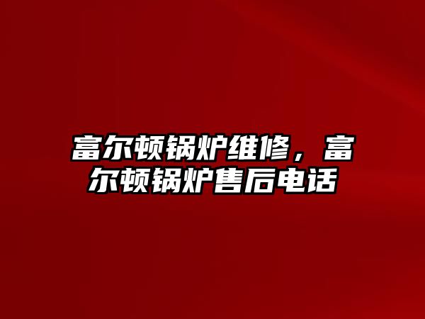 富爾頓鍋爐維修，富爾頓鍋爐售后電話