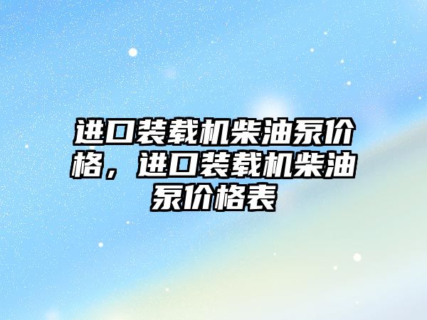 進(jìn)口裝載機(jī)柴油泵價(jià)格，進(jìn)口裝載機(jī)柴油泵價(jià)格表