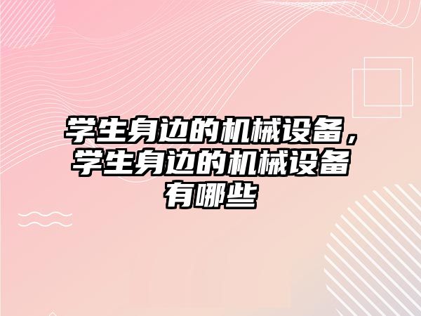 學(xué)生身邊的機(jī)械設(shè)備，學(xué)生身邊的機(jī)械設(shè)備有哪些