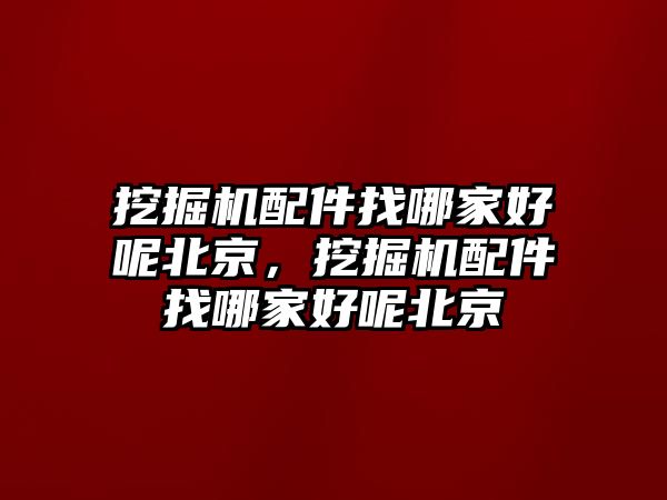 挖掘機配件找哪家好呢北京，挖掘機配件找哪家好呢北京