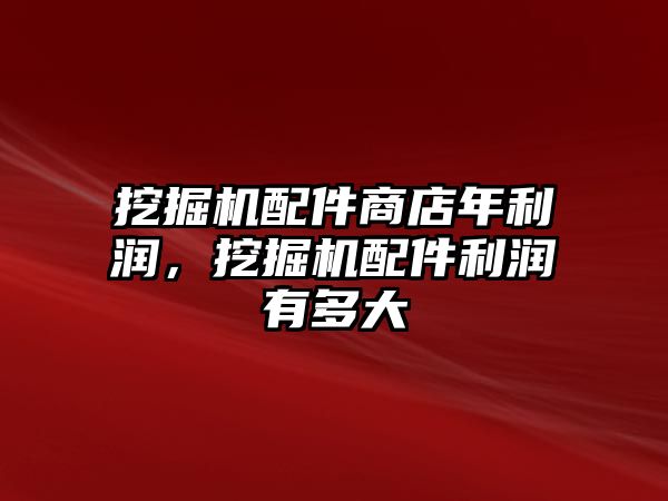 挖掘機配件商店年利潤，挖掘機配件利潤有多大