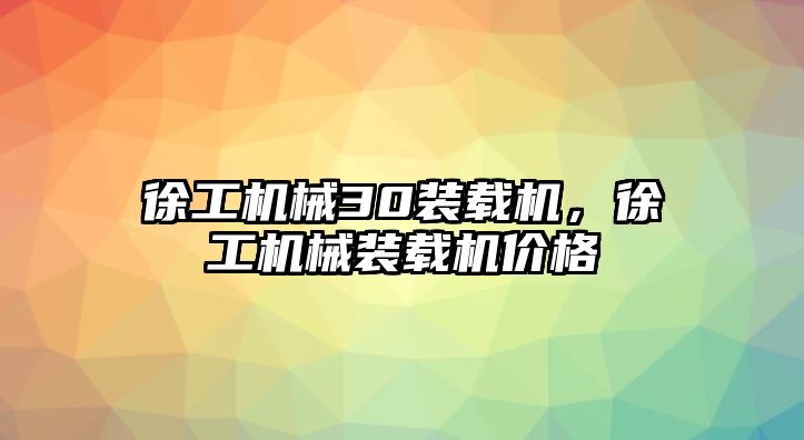徐工機械30裝載機，徐工機械裝載機價格