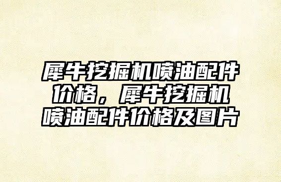 犀牛挖掘機噴油配件價格，犀牛挖掘機噴油配件價格及圖片