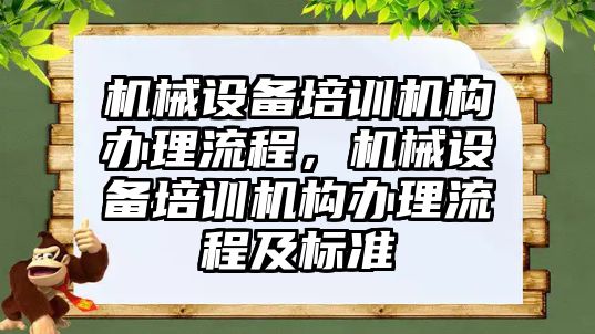 機械設(shè)備培訓(xùn)機構(gòu)辦理流程，機械設(shè)備培訓(xùn)機構(gòu)辦理流程及標(biāo)準(zhǔn)