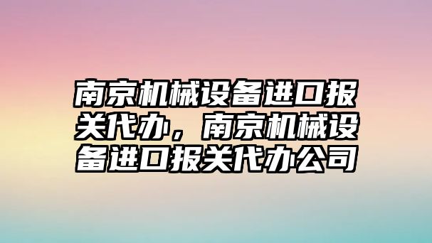 南京機械設(shè)備進口報關(guān)代辦，南京機械設(shè)備進口報關(guān)代辦公司