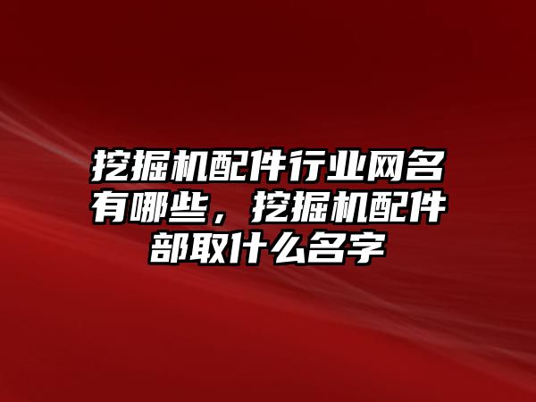 挖掘機配件行業(yè)網(wǎng)名有哪些，挖掘機配件部取什么名字