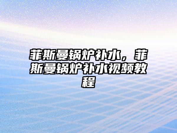 菲斯曼鍋爐補(bǔ)水，菲斯曼鍋爐補(bǔ)水視頻教程