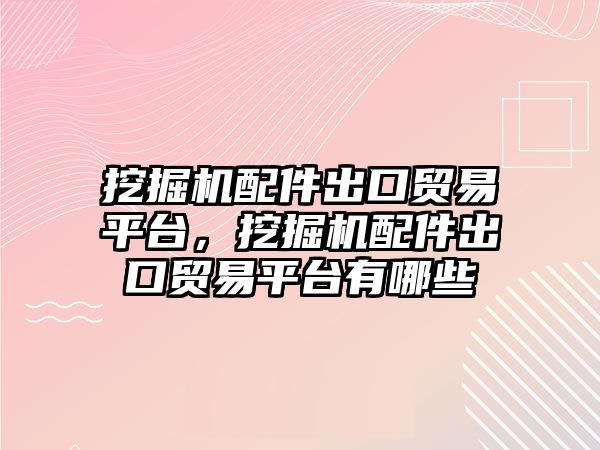 挖掘機(jī)配件出口貿(mào)易平臺(tái)，挖掘機(jī)配件出口貿(mào)易平臺(tái)有哪些