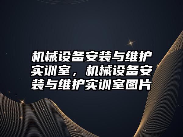 機(jī)械設(shè)備安裝與維護(hù)實(shí)訓(xùn)室，機(jī)械設(shè)備安裝與維護(hù)實(shí)訓(xùn)室圖片