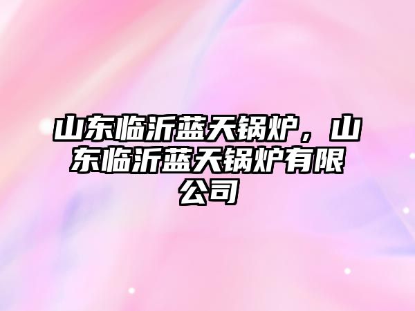 山東臨沂藍(lán)天鍋爐，山東臨沂藍(lán)天鍋爐有限公司