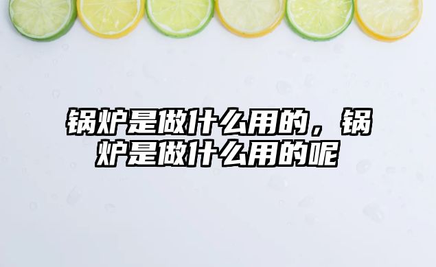鍋爐是做什么用的，鍋爐是做什么用的呢