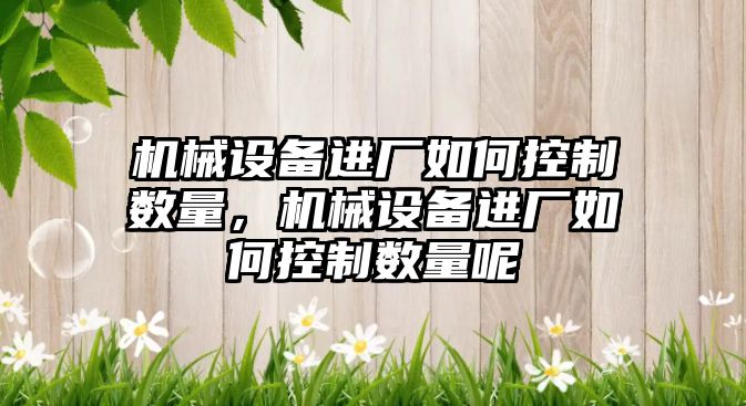 機械設(shè)備進廠如何控制數(shù)量，機械設(shè)備進廠如何控制數(shù)量呢