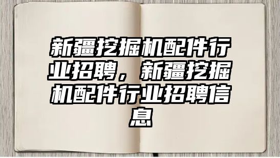新疆挖掘機配件行業(yè)招聘，新疆挖掘機配件行業(yè)招聘信息