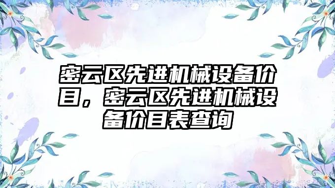 密云區(qū)先進(jìn)機(jī)械設(shè)備價(jià)目，密云區(qū)先進(jìn)機(jī)械設(shè)備價(jià)目表查詢