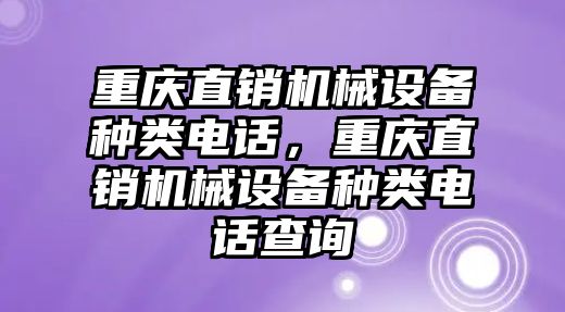 重慶直銷機械設備種類電話，重慶直銷機械設備種類電話查詢