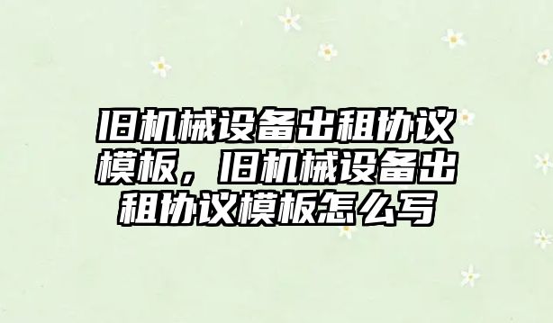 舊機械設(shè)備出租協(xié)議模板，舊機械設(shè)備出租協(xié)議模板怎么寫