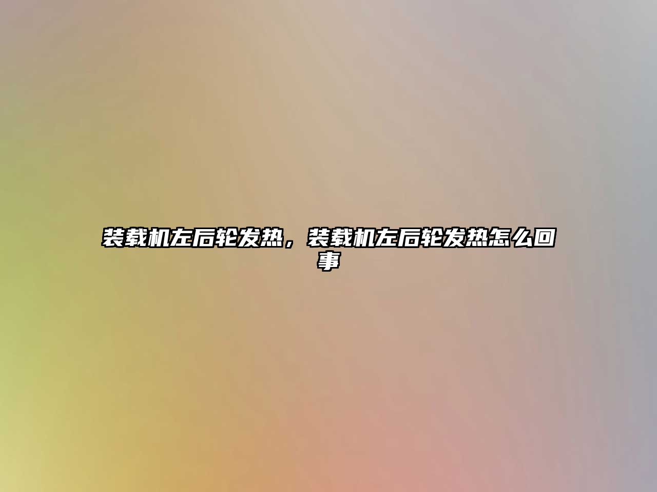 裝載機左后輪發(fā)熱，裝載機左后輪發(fā)熱怎么回事