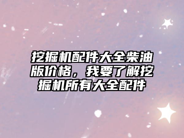 挖掘機配件大全柴油版價格，我要了解挖掘機所有大全配件