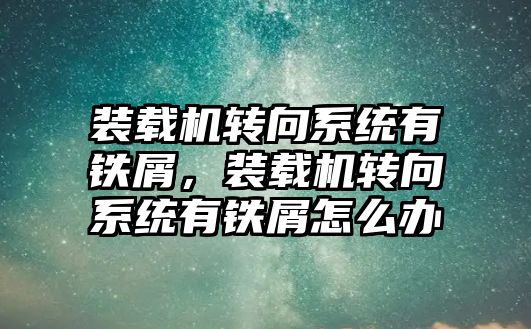 裝載機轉(zhuǎn)向系統(tǒng)有鐵屑，裝載機轉(zhuǎn)向系統(tǒng)有鐵屑怎么辦
