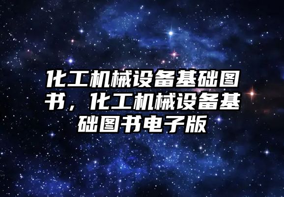化工機械設(shè)備基礎(chǔ)圖書，化工機械設(shè)備基礎(chǔ)圖書電子版