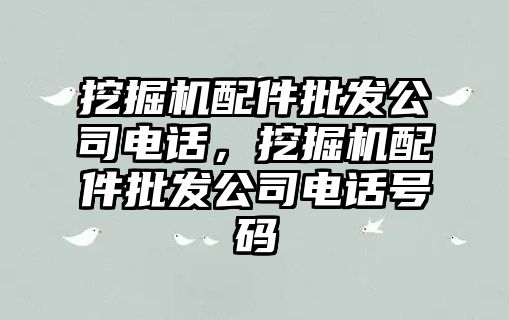挖掘機(jī)配件批發(fā)公司電話，挖掘機(jī)配件批發(fā)公司電話號碼