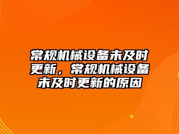常規(guī)機(jī)械設(shè)備未及時更新，常規(guī)機(jī)械設(shè)備未及時更新的原因